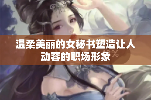 温柔美丽的女秘书塑造让人动容的职场形象