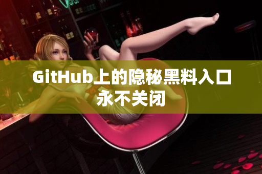 GitHub上的隐秘黑料入口永不关闭