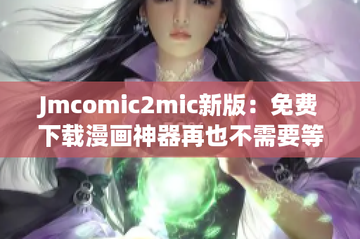 Jmcomic2mic新版：免费下载漫画神器再也不需要等待