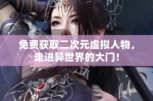 免费获取二次元虚拟人物，走进异世界的大门！
