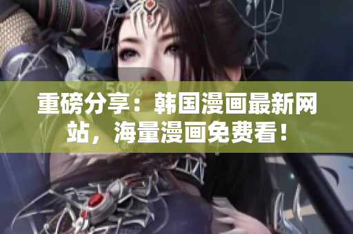 重磅分享：韩国漫画最新网站，海量漫画免费看！