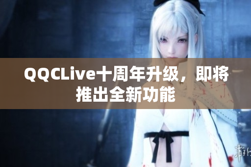 QQCLive十周年升级，即将推出全新功能