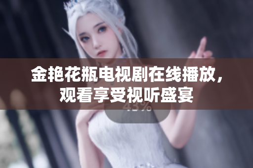 金艳花瓶电视剧在线播放，观看享受视听盛宴