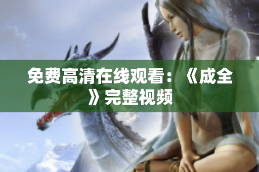 免费高清在线观看：《成全》完整视频