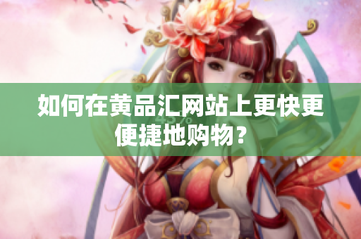 如何在黄品汇网站上更快更便捷地购物？