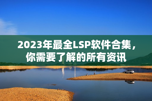 2023年最全LSP软件合集，你需要了解的所有资讯