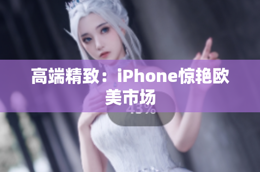高端精致：iPhone惊艳欧美市场