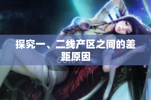 探究一、二线产区之间的差距原因