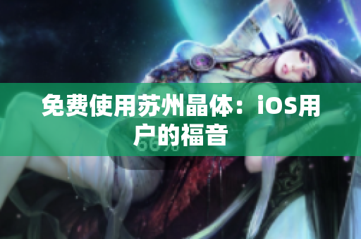 免费使用苏州晶体：iOS用户的福音