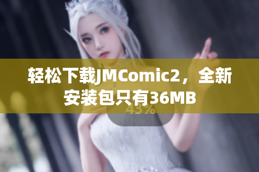 轻松下载JMComic2，全新安装包只有36MB