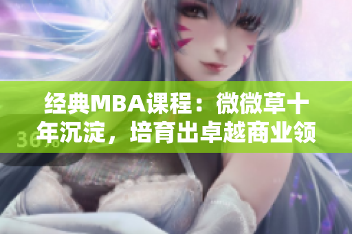 经典MBA课程：微微草十年沉淀，培育出卓越商业领袖