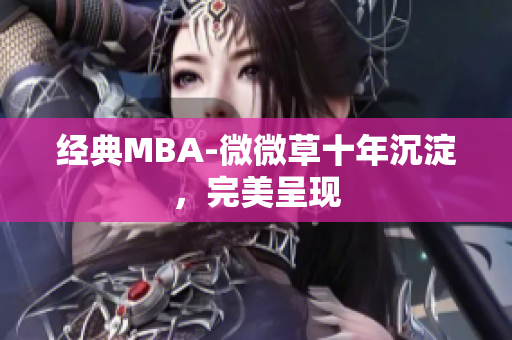 经典MBA-微微草十年沉淀，完美呈现