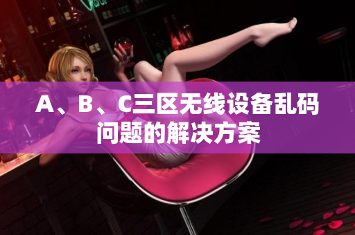 A、B、C三区无线设备乱码问题的解决方案
