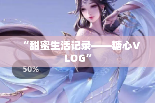 “甜蜜生活记录——糖心VLOG”