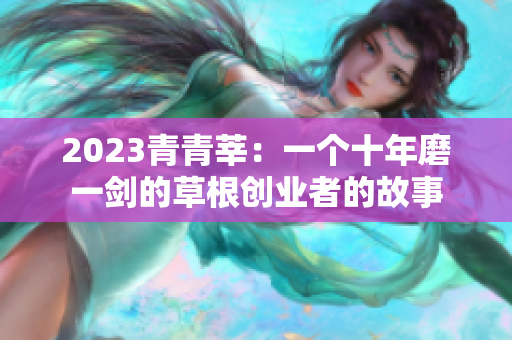 2023青青莘：一个十年磨一剑的草根创业者的故事