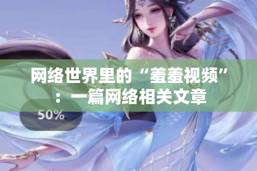 网络世界里的“羞羞视频”：一篇网络相关文章