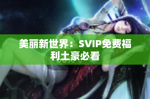 美丽新世界：SVIP免费福利土豪必看
