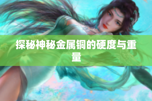 探秘神秘金属铜的硬度与重量