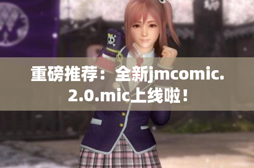 重磅推荐：全新jmcomic.2.0.mic上线啦！
