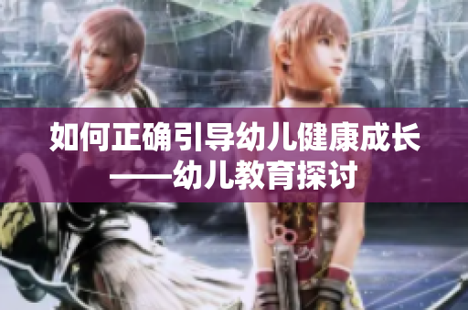 如何正确引导幼儿健康成长——幼儿教育探讨