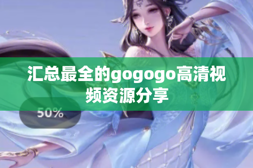 汇总最全的gogogo高清视频资源分享