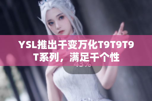 YSL推出千变万化T9T9T9T系列，满足千个性