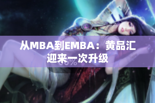从MBA到EMBA：黄品汇迎来一次升级