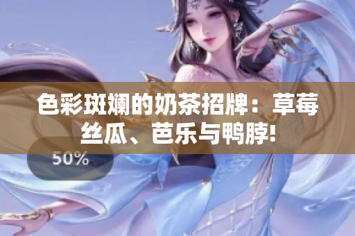 色彩斑斓的奶茶招牌：草莓丝瓜、芭乐与鸭脖!