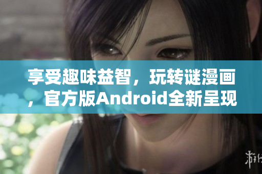 享受趣味益智，玩转谜漫画，官方版Android全新呈现