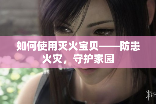 如何使用灭火宝贝——防患火灾，守护家园