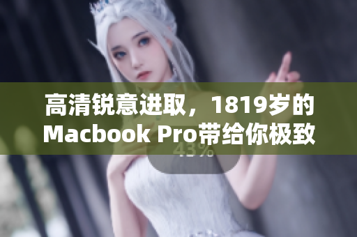 高清锐意进取，1819岁的Macbook Pro带给你极致体验