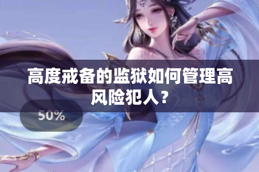 高度戒备的监狱如何管理高风险犯人？