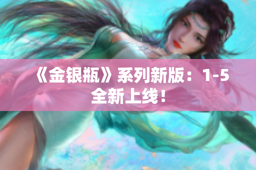 《金银瓶》系列新版：1-5全新上线！
