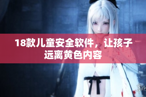 18款儿童安全软件，让孩子远离黄色内容