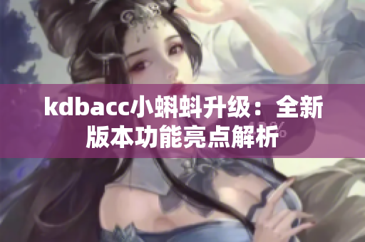 kdbacc小蝌蚪升级：全新版本功能亮点解析