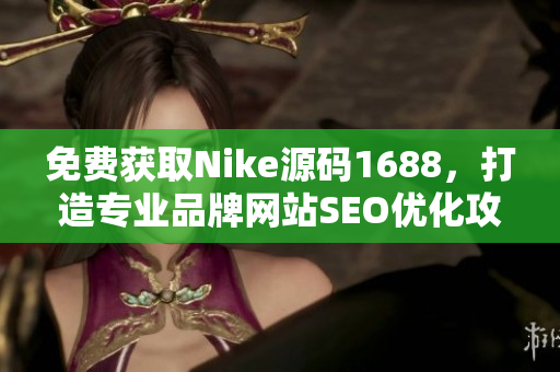 免费获取Nike源码1688，打造专业品牌网站SEO优化攻略