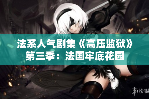 法系人气剧集《高压监狱》第三季：法国牢底花园