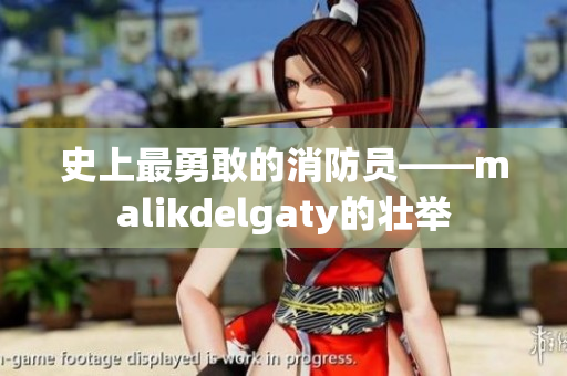 史上最勇敢的消防员——malikdelgaty的壮举