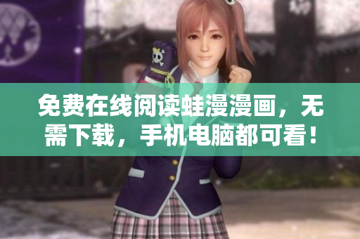 免费在线阅读蛙漫漫画，无需下载，手机电脑都可看！