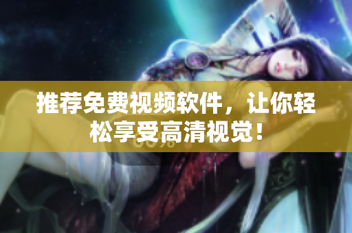 推荐免费视频软件，让你轻松享受高清视觉！