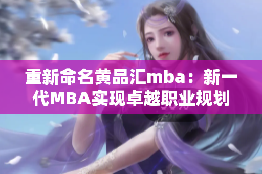 重新命名黄品汇mba：新一代MBA实现卓越职业规划