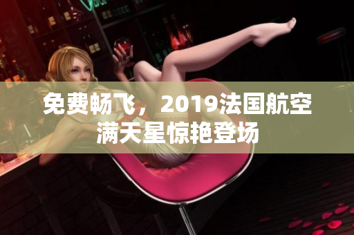免费畅飞，2019法国航空满天星惊艳登场