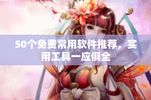 50个免费常用软件推荐，实用工具一应俱全