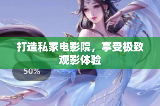 打造私家电影院，享受极致观影体验