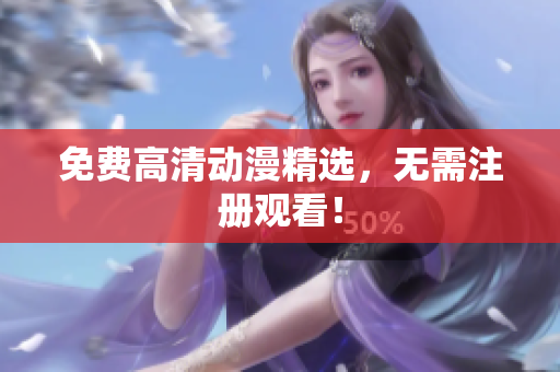 免费高清动漫精选，无需注册观看！