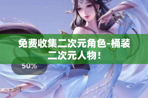 免费收集二次元角色-桶装二次元人物！