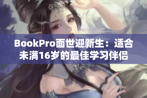 BookPro面世迎新生：适合未满16岁的最佳学习伴侣