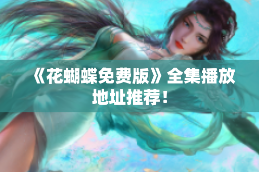 《花蝴蝶免费版》全集播放地址推荐！