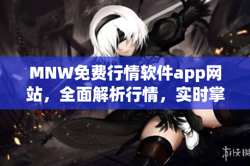 MNW免费行情软件app网站，全面解析行情，实时掌握资讯