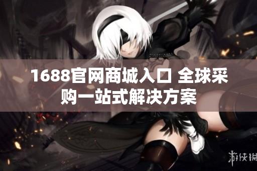 1688官网商城入口 全球采购一站式解决方案